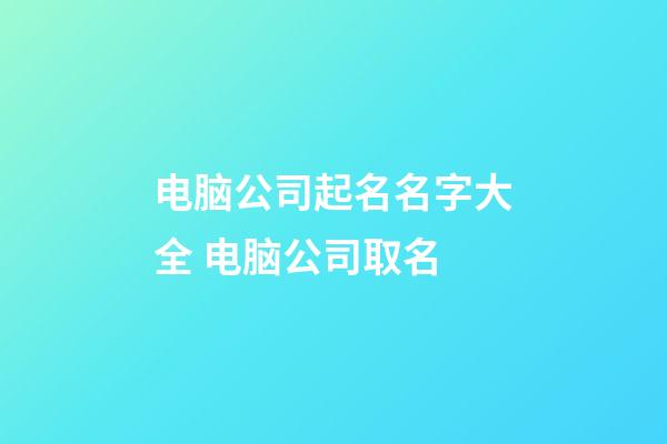 电脑公司起名名字大全 电脑公司取名-第1张-公司起名-玄机派